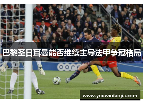 巴黎圣日耳曼能否继续主导法甲争冠格局