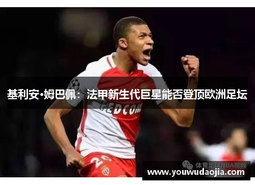 基利安·姆巴佩：法甲新生代巨星能否登顶欧洲足坛