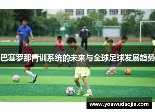 巴塞罗那青训系统的未来与全球足球发展趋势