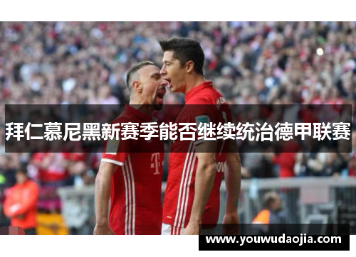 拜仁慕尼黑新赛季能否继续统治德甲联赛