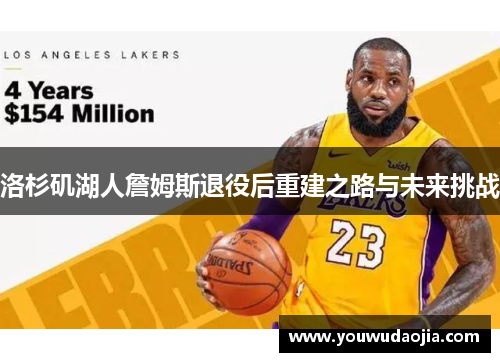 洛杉矶湖人詹姆斯退役后重建之路与未来挑战