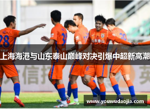 上海海港与山东泰山巅峰对决引爆中超新高潮
